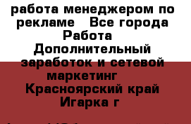 работа менеджером по рекламе - Все города Работа » Дополнительный заработок и сетевой маркетинг   . Красноярский край,Игарка г.